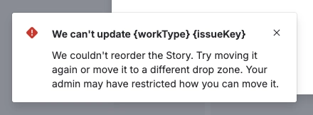 JIRA notification saying

"We can't update {workType) fissueKey}

We couldn't reorder the Story. Try moving it again or move it to a different drop zone. Your admin may have restricted how you can move it."