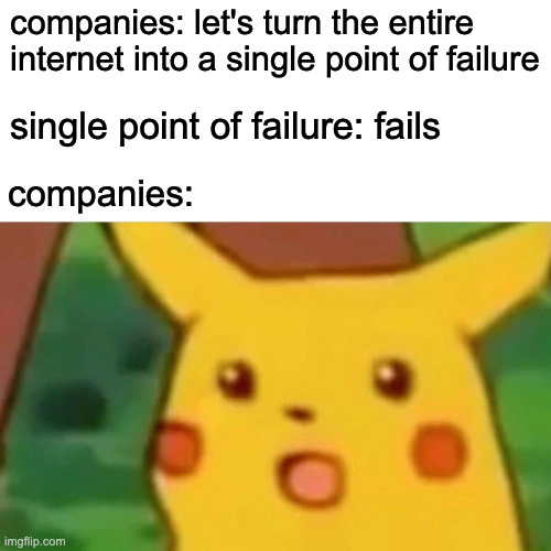 companies: let's turn the entire internet into a single point of failure

single point of failure: fails

companies:

surprised pikachu