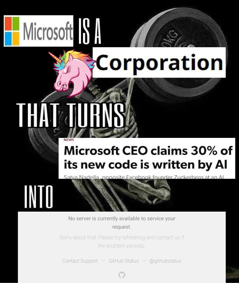 your usual "microsoft is a corporation that turns 'Microsoft CEO claims 30% of its new code is written by AI' into 'No server is currently available to service your request'" meme

the head of the skeleton has been edited to the angry unicorn from OP